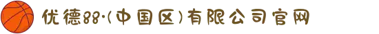 优德88·(中国区)有限公司官网